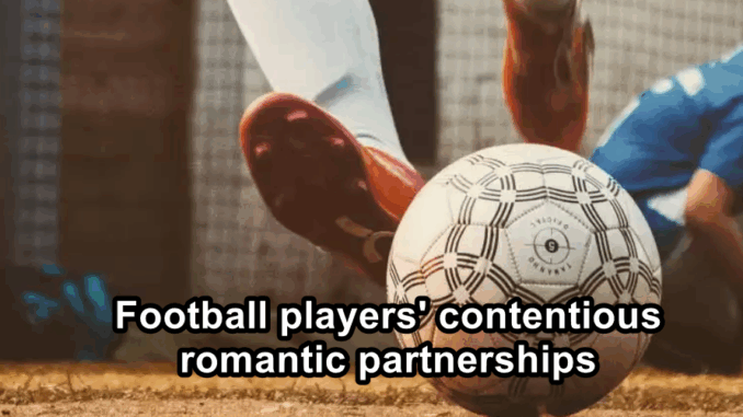 Football players' contentious romantic partnerships